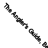 The Angler's Guide, Being a Complete Practical Treatise on Angling